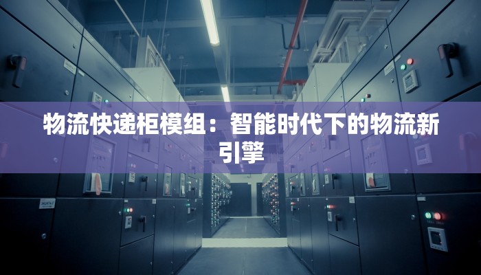 物流快递柜模组：智能时代下的物流新引擎