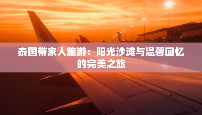 泰国带家人旅游：阳光沙滩与温馨回忆的完美之旅