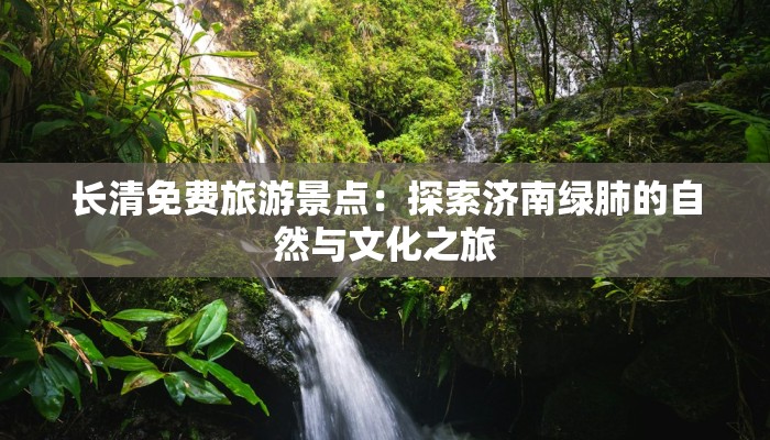 长清免费旅游景点：探索济南绿肺的自然与文化之旅