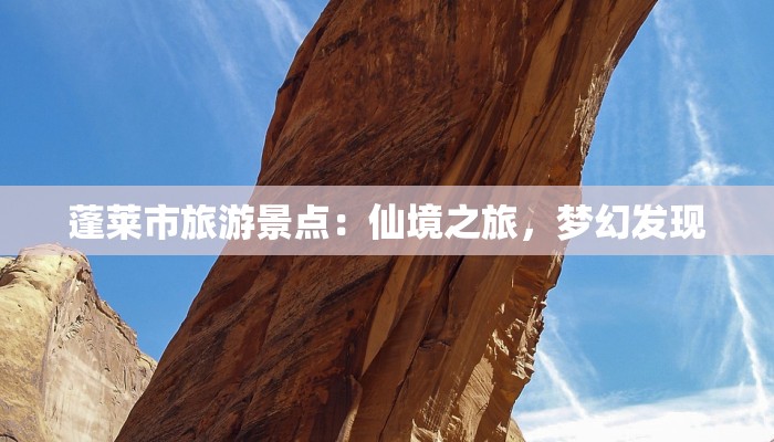 蓬莱市旅游景点：仙境之旅，梦幻发现