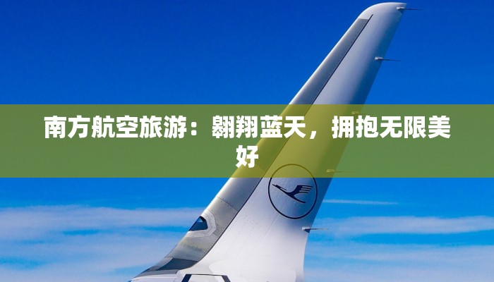 南方航空旅游：翱翔蓝天，拥抱无限美好