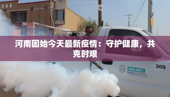 河南固始今天最新疫情：守护健康，共克时艰