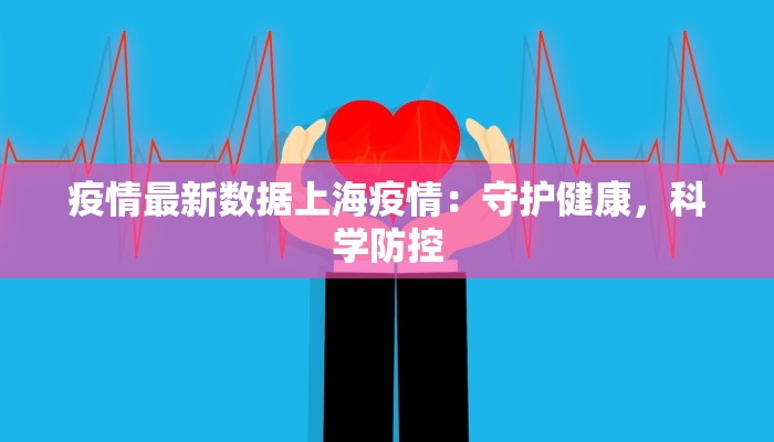 疫情最新数据上海疫情：守护健康，科学防控