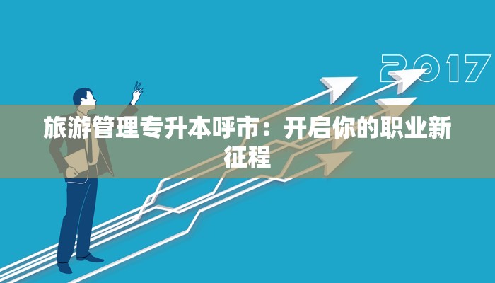 旅游管理专升本呼市:开启你的职业新征程 旅游管理专升本呼市:开启你的职业新征程