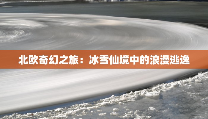 北欧奇幻之旅：冰雪仙境中的浪漫逃逸