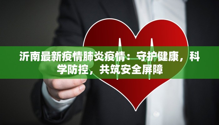 沂南最新疫情肺炎疫情：守护健康，科学防控，共筑安全屏障