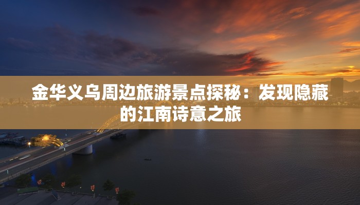 金华义乌周边旅游景点探秘:发现隐藏的江南诗意之旅 金华义乌周边旅游景点探秘:发现隐藏的江南诗意之旅
