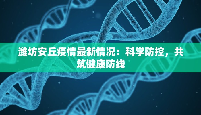潍坊安丘疫情最新情况：科学防控，共筑健康防线