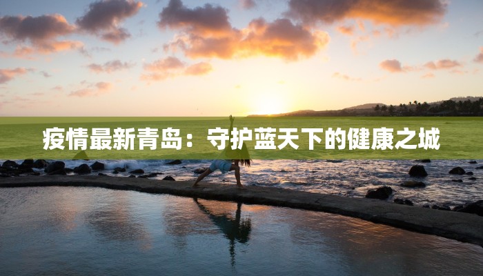 疫情最新青岛：守护蓝天下的健康之城