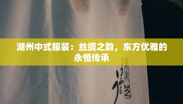 湖州中式服装：丝绸之韵，东方优雅的永恒传承