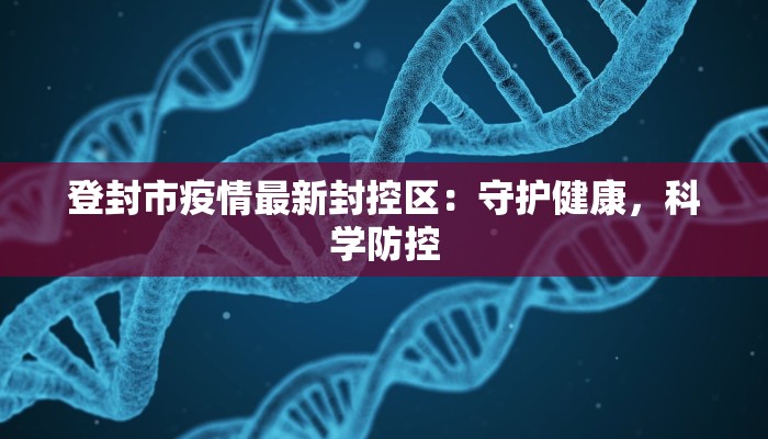 登封市疫情最新封控区：守护健康，科学防控