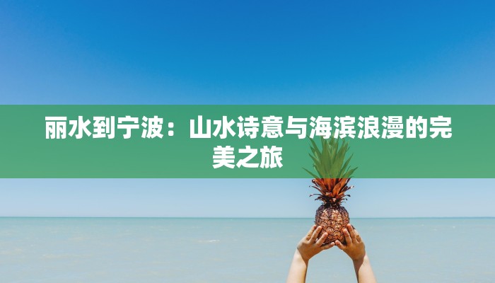 丽水到宁波：山水诗意与海滨浪漫的完美之旅