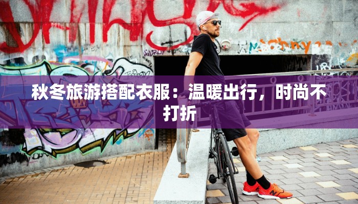 秋冬旅游搭配衣服：温暖出行，时尚不打折