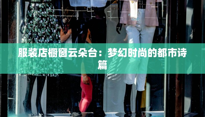 服装店橱窗云朵台:梦幻时尚的都市诗篇 服装店橱窗云朵台:梦幻时尚的都市诗篇