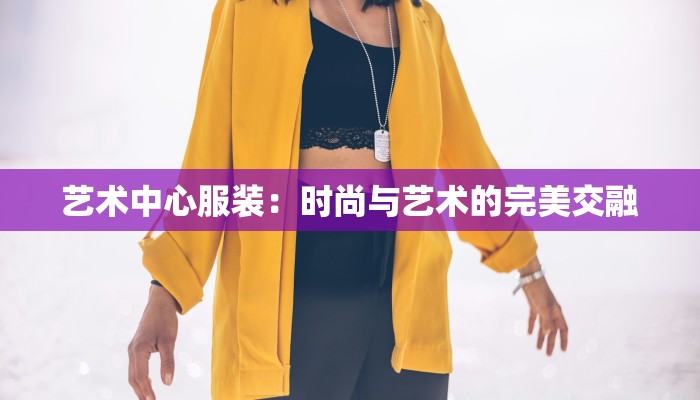 艺术中心服装：时尚与艺术的完美交融