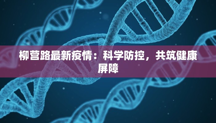 柳营路最新疫情：科学防控，共筑健康屏障