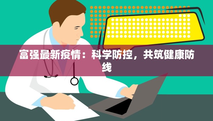 富强最新疫情：科学防控，共筑健康防线