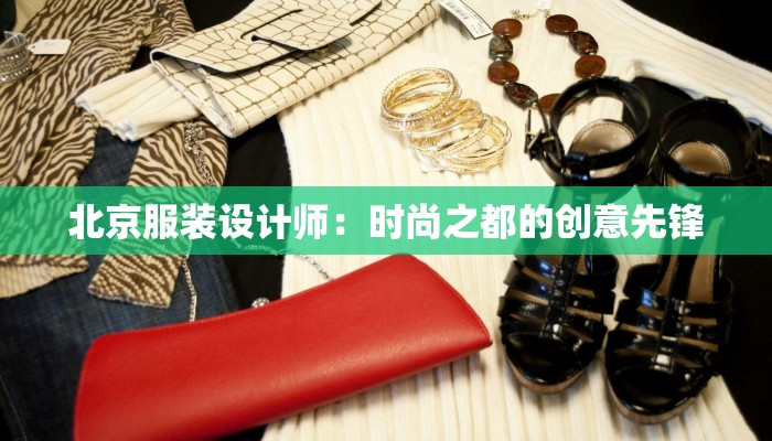 北京服装设计师:时尚之都的创意先锋 北京服装设计师:时尚之都的创意先锋