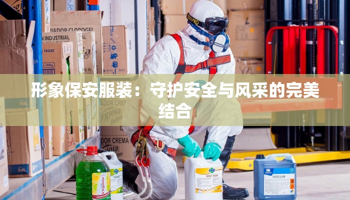 形象保安服装:守护安全与风采的完美结合 形象保安服装:守护安全与风采的完美结合