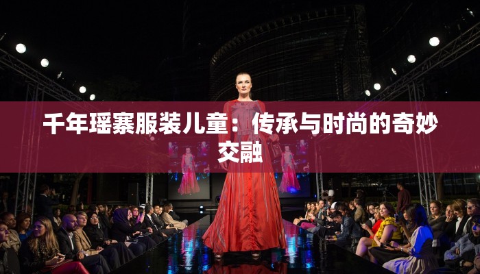 千年瑶寨服装儿童:传承与时尚的奇妙交融 千年瑶寨服装儿童:传承与时尚的奇妙交融