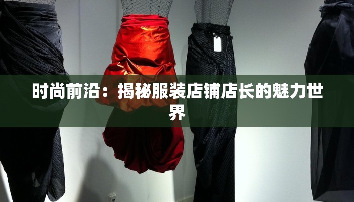 时尚前沿:揭秘服装店铺店长的魅力世界 时尚前沿:揭秘服装店铺店长的魅力世界