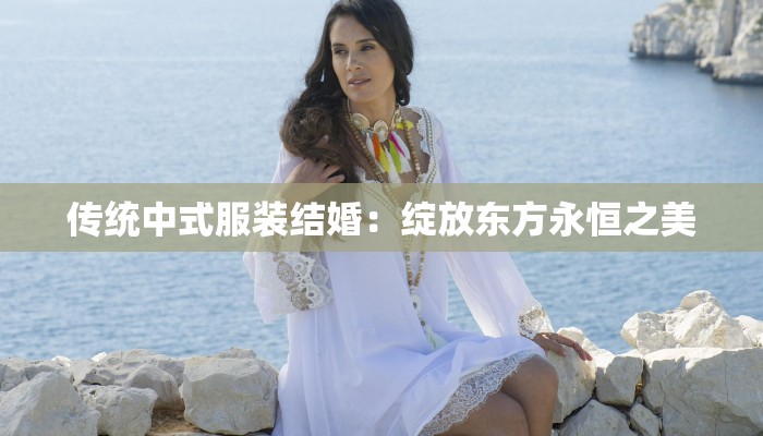 传统中式服装结婚:绽放东方永恒之美 传统中式服装结婚:绽放东方永恒之美