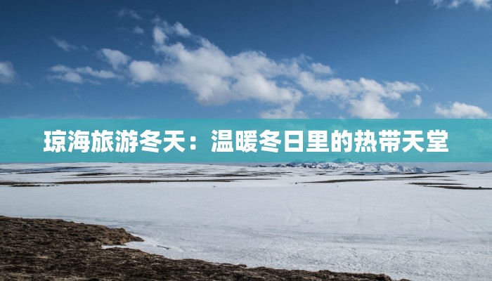 琼海旅游冬天:温暖冬日里的热带天堂 琼海旅游冬天:温暖冬日里的热带天堂