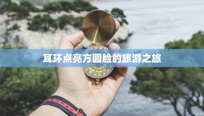 耳环点亮方圆脸的旅游之旅 耳环点亮方圆脸的旅游之旅