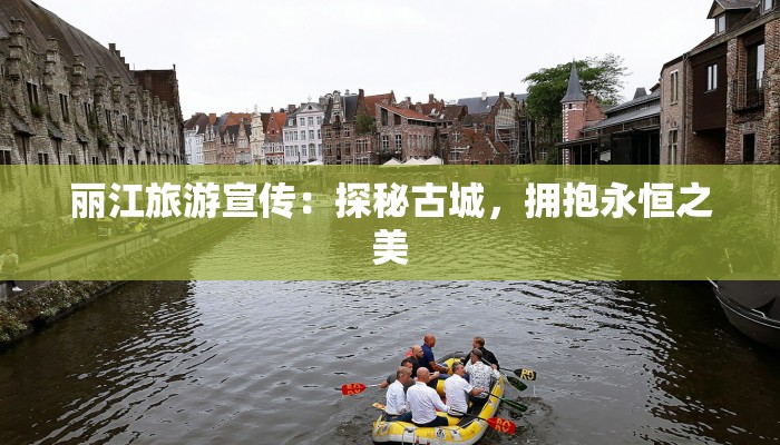 丽江旅游宣传:探秘古城,拥抱永恒之美 丽江旅游宣传:探秘古城,拥抱永恒之美