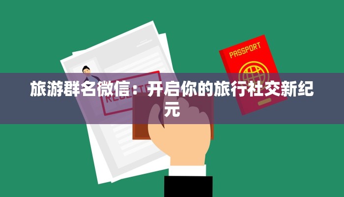 旅游群名微信:开启你的旅行社交新纪元 旅游群名微信:开启你的旅行社交新纪元
