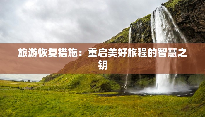 旅游恢复措施:重启美好旅程的智慧之钥 旅游恢复措施:重启美好旅程的智慧之钥