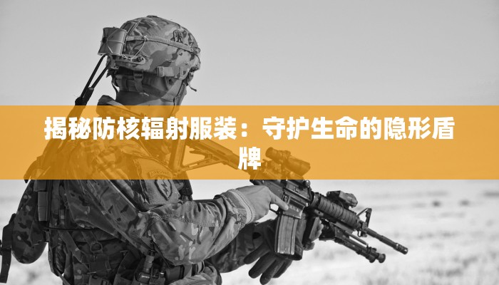 揭秘防核辐射服装：守护生命的隐形盾牌