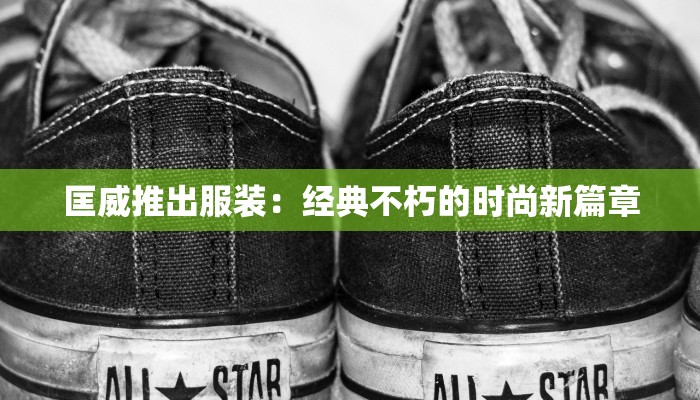 匡威推出服装：经典不朽的时尚新篇章