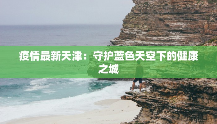 疫情最新天津：守护蓝色天空下的健康之城