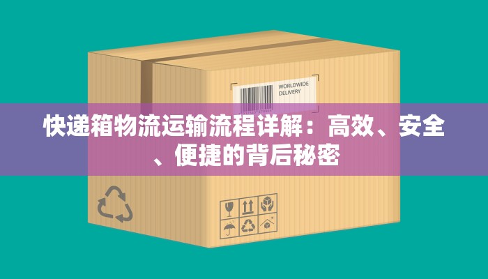 快递箱物流运输流程详解：高效、安全、便捷的背后秘密