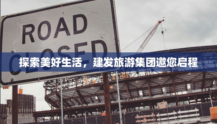 探索美好生活，建发旅游集团邀您启程