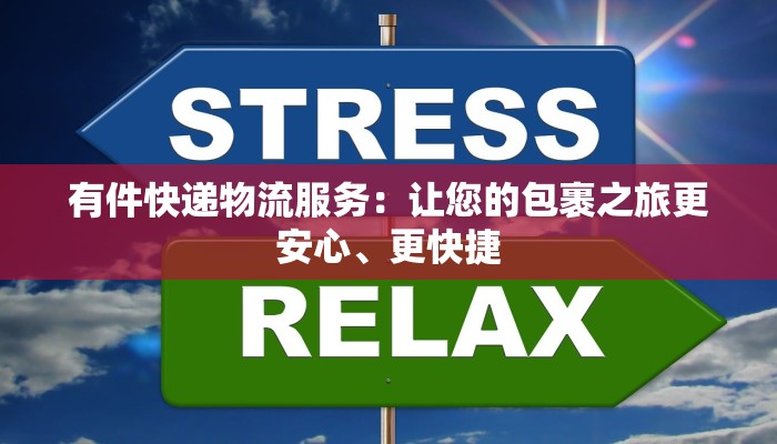 有件快递物流服务：让您的包裹之旅更安心、更快捷