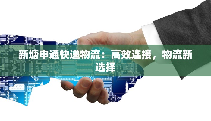 新塘申通快递物流：高效连接，物流新选择