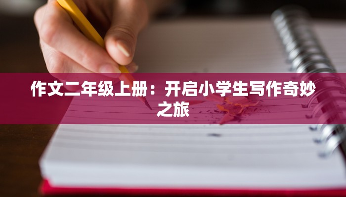 作文二年级上册：开启小学生写作奇妙之旅