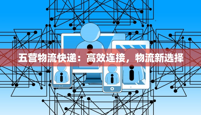 五营物流快递：高效连接，物流新选择