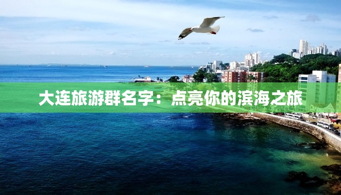 大连旅游群名字：点亮你的滨海之旅