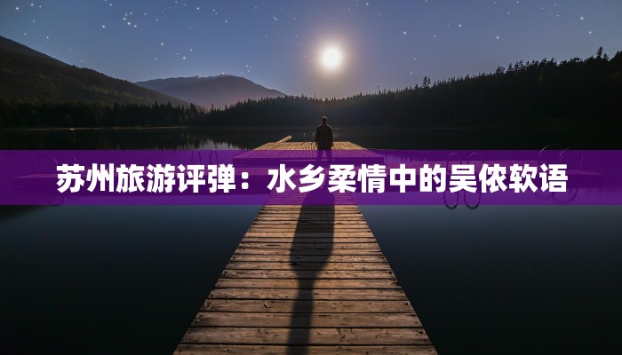 苏州旅游评弹：水乡柔情中的吴侬软语