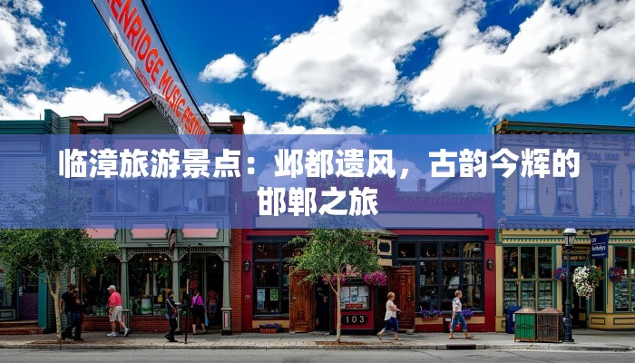 临漳旅游景点：邺都遗风，古韵今辉的邯郸之旅