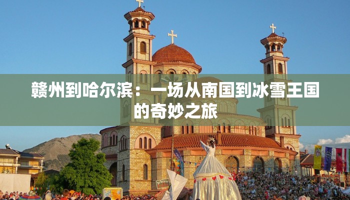 赣州到哈尔滨：一场从南国到冰雪王国的奇妙之旅