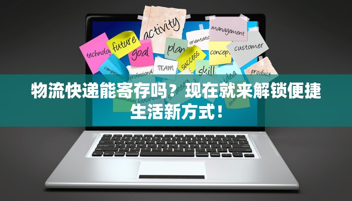 物流快递能寄存吗？现在就来解锁便捷生活新方式！
