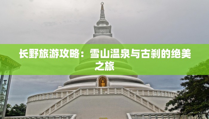 长野旅游攻略：雪山温泉与古刹的绝美之旅