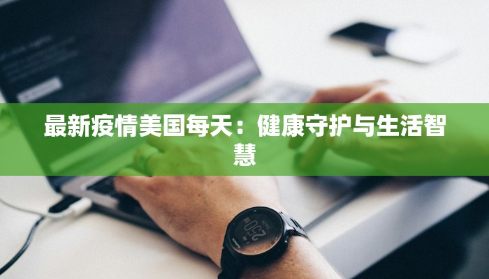 最新疫情美国每天：健康守护与生活智慧