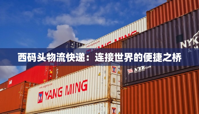 西码头物流快递：连接世界的便捷之桥