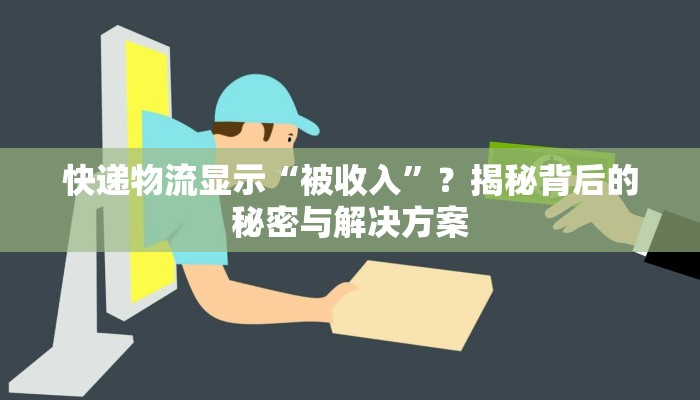 快递物流显示“被收入”？揭秘背后的秘密与解决方案
