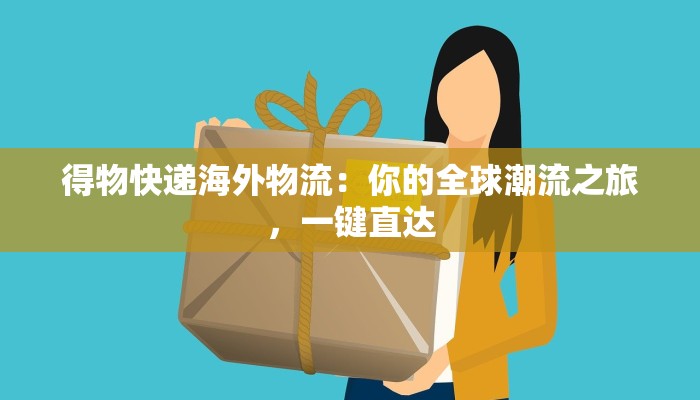 得物快递海外物流：你的全球潮流之旅，一键直达